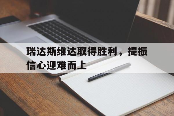 大发娱乐平台-瑞达斯维达取得胜利，提振信心迎难而上(达斯维达怎么死的)